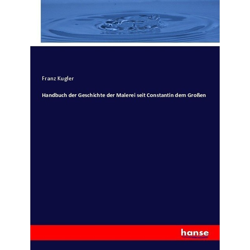Handbuch Der Geschichte Der Malerei Seit Constantin Dem Großen - Franz Kugler, Kartoniert (TB) von Hansebooks