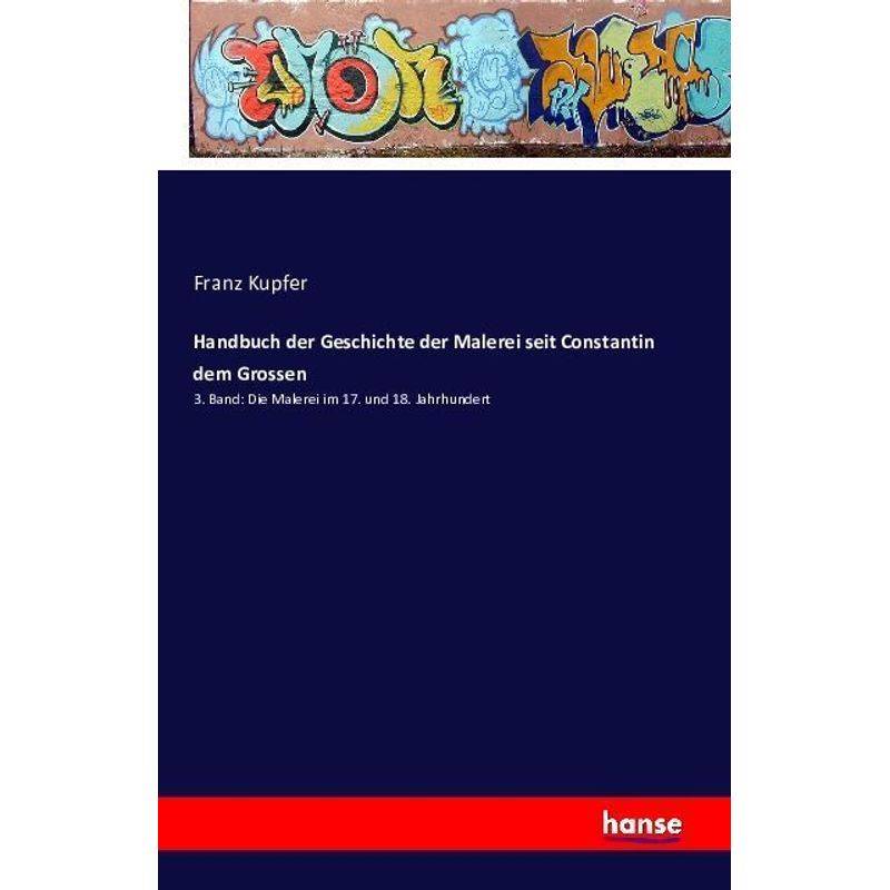 Handbuch Der Geschichte Der Malerei Seit Constantin Dem Grossen - Franz Kupfer, Kartoniert (TB) von Hansebooks