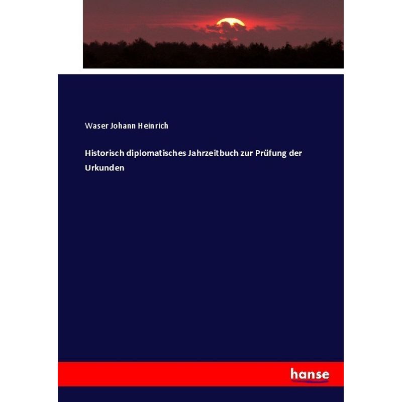 Historisch Diplomatisches Jahrzeitbuch Zur Prüfung Der Urkunden - Waser Johann Heinrich, Kartoniert (TB) von Hansebooks