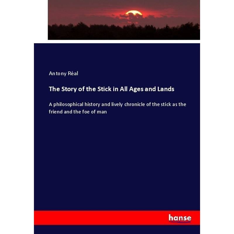 The Story Of The Stick In All Ages And Lands - Antony Réal, Kartoniert (TB) von Hansebooks