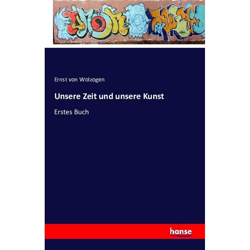 Unsere Zeit Und Unsere Kunst - Ernst Von Wolzogen, Kartoniert (TB) von Hansebooks