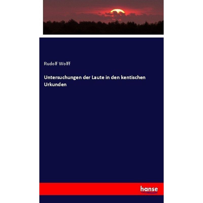 Untersuchungen Der Laute In Den Kentischen Urkunden - Rudolf Wolff, Kartoniert (TB) von Hansebooks