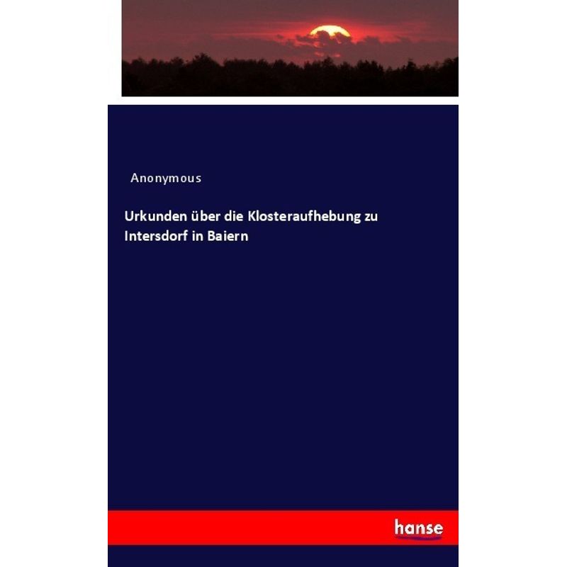 Urkunden Über Die Klosteraufhebung Zu Intersdorf In Baiern - Heinrich Preschers, Kartoniert (TB) von Hansebooks