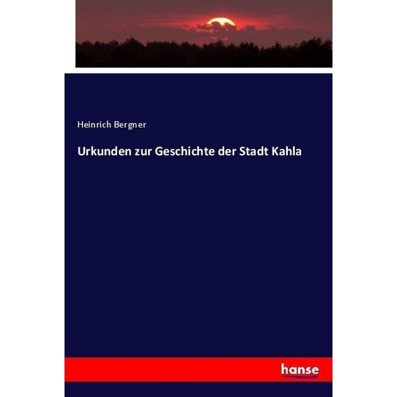 Urkunden Zur Geschichte Der Stadt Kahla - Heinrich Bergner, Kartoniert (TB) von Hansebooks