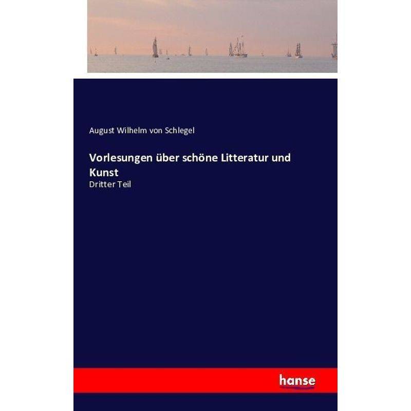 Vorlesungen Über Schöne Litteratur Und Kunst - August Wilhelm von Schlegel, Kartoniert (TB) von Hansebooks