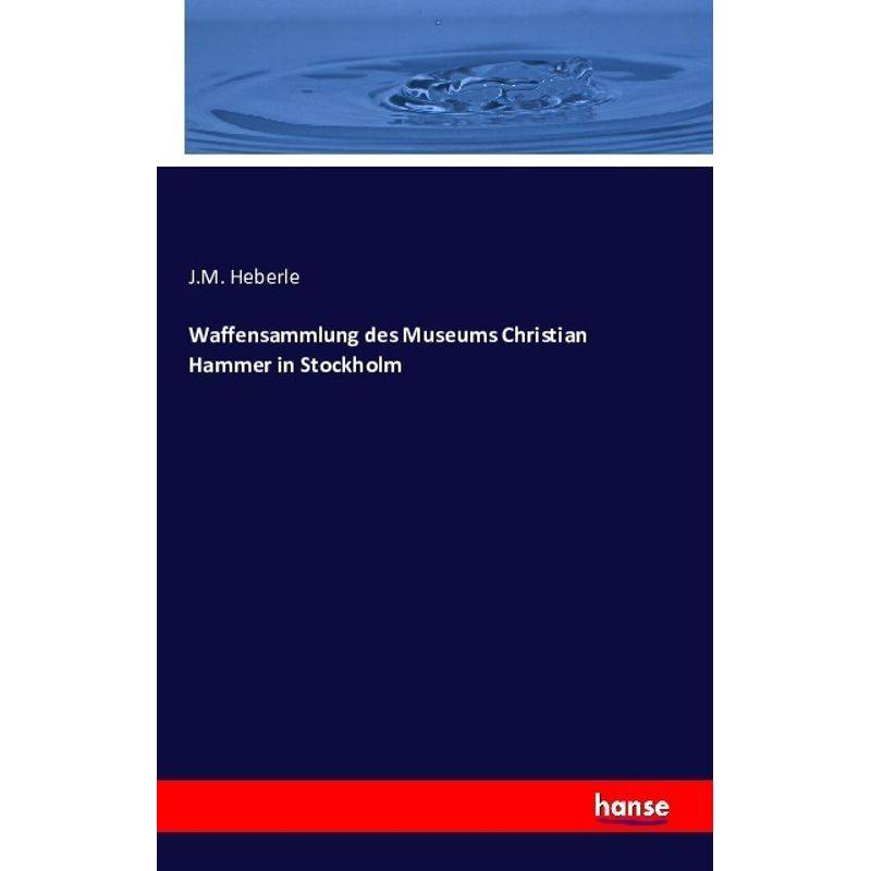 Waffensammlung Des Museums Christian Hammer In Stockholm - J. M. Heberle, Kartoniert (TB) von Hansebooks