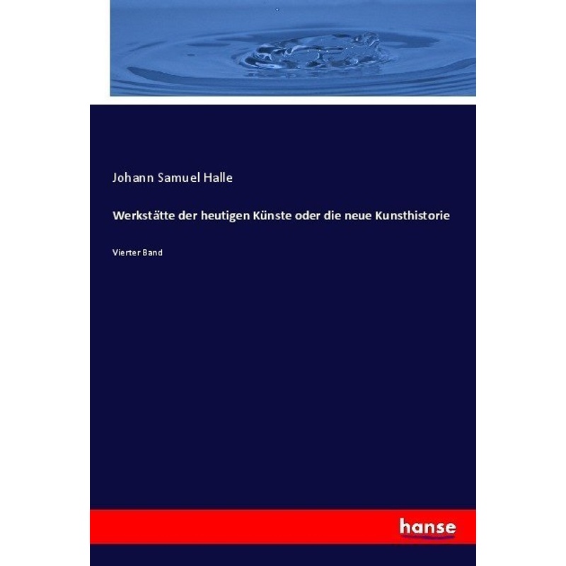 Werkstätte Der Heutigen Künste Oder Die Neue Kunsthistorie - Johann Samuel Halle, Kartoniert (TB) von Hansebooks