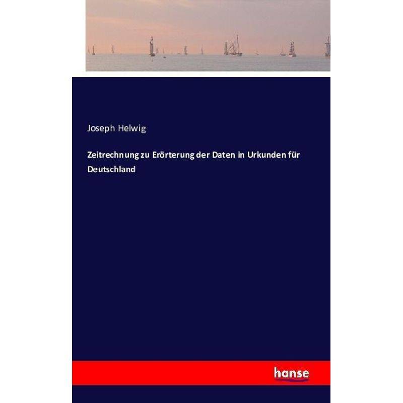 Zeitrechnung Zu Erörterung Der Daten In Urkunden Für Deutschland - Joseph Helwig, Kartoniert (TB) von Hansebooks