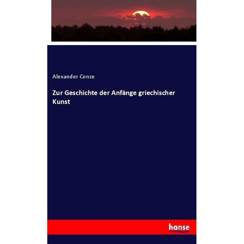 Zur Geschichte Der Anfänge Griechischer Kunst - Alexander Conze, Kartoniert (TB) von Hansebooks