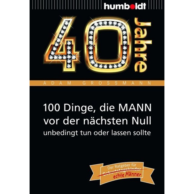 40 Jahre: 100 Dinge, Die Mann Vor Der Nächsten Null Unbedingt Tun Oder Lassen Sollte - Adam Großmann, Kartoniert (TB) von Humboldt