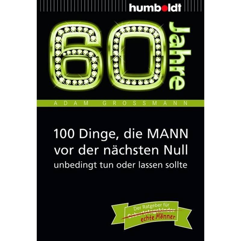 60 Jahre: 100 Dinge, Die Mann Vor Der Nächsten Null Unbedingt Tun Oder Lassen Sollte - Adam Großmann, Kartoniert (TB) von Humboldt