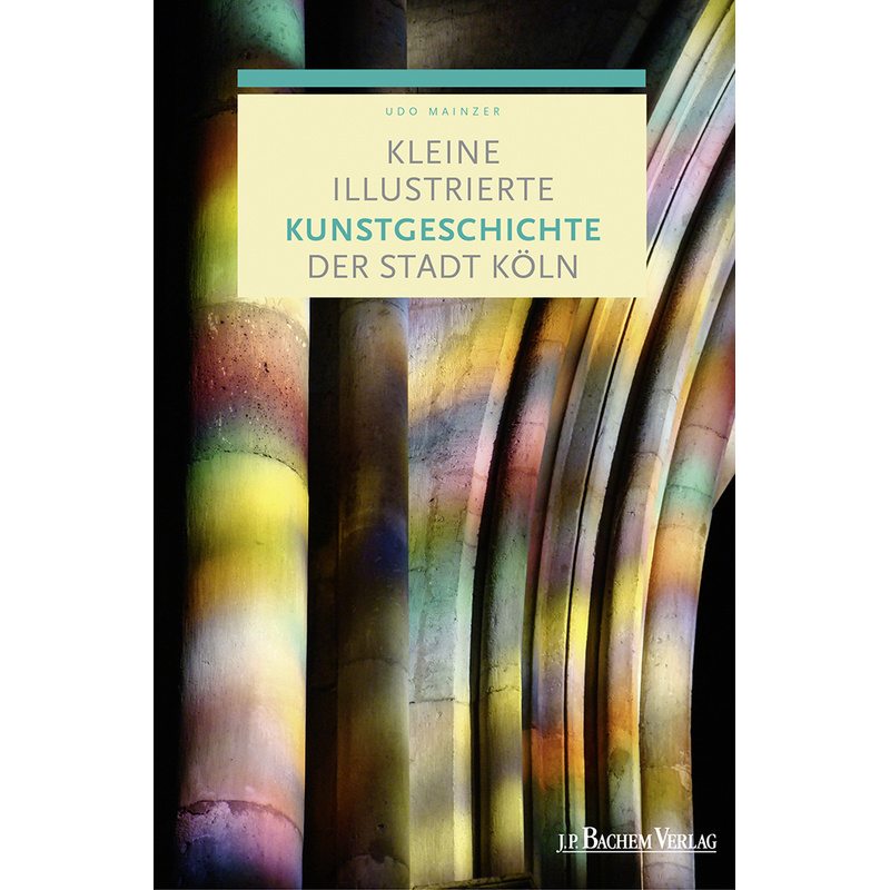 Kleine Illustrierte Kunstgeschichte Der Stadt Köln - Udo Mainzer, Kartoniert (TB) von J. P. Bachem