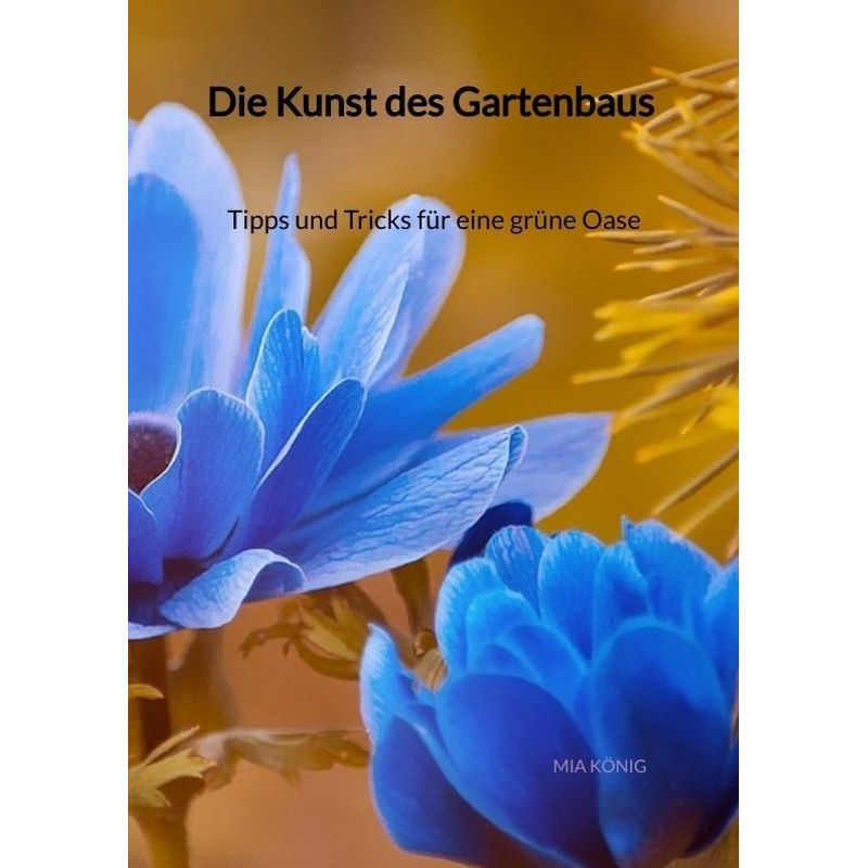 Die Kunst Des Gartenbaus - Tipps Und Tricks Für Eine Grüne Oase - Mia König, Kartoniert (TB) von Jaltas Books