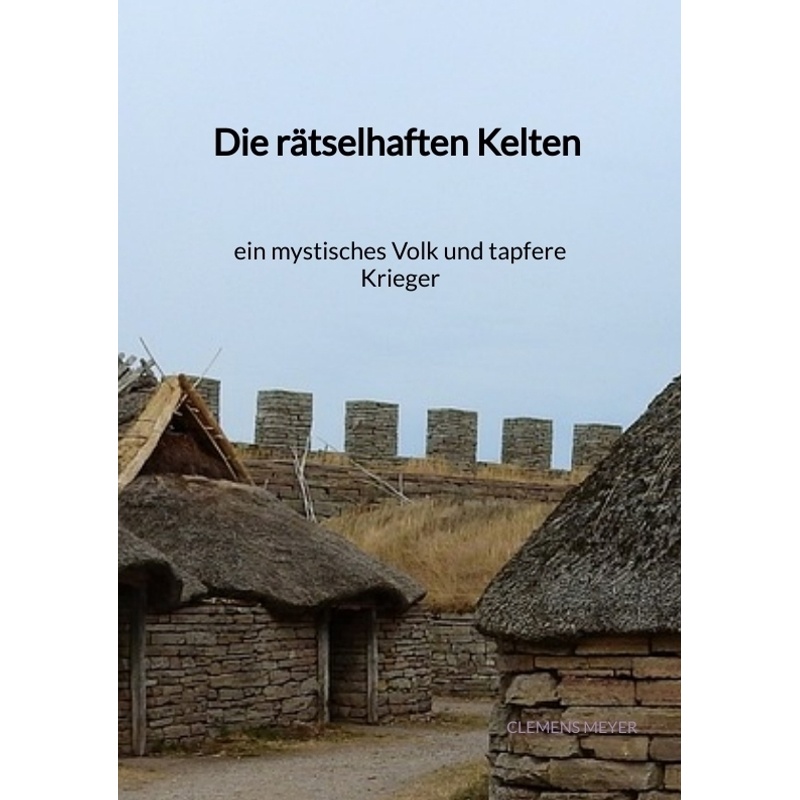 Die Rätselhaften Kelten - Ein Mystisches Volk Und Tapfere Kriege - Clemens Meyer, Kartoniert (TB) von Jaltas Books
