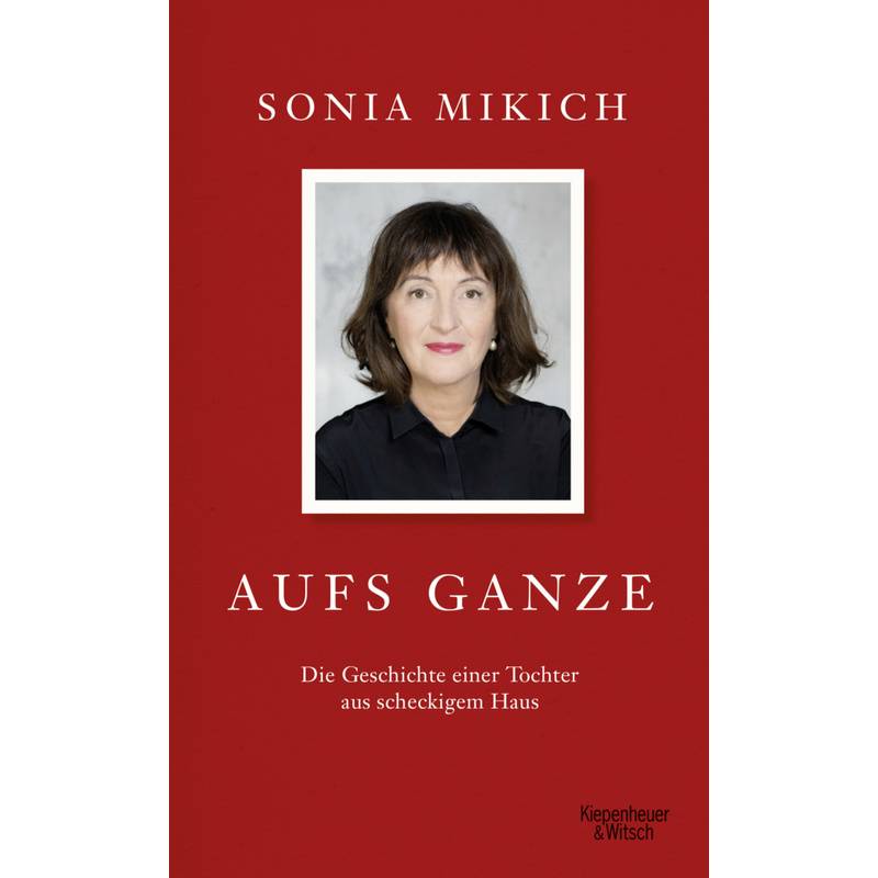 Aufs Ganze - Sonia Mikich, Gebunden von Kiepenheuer & Witsch