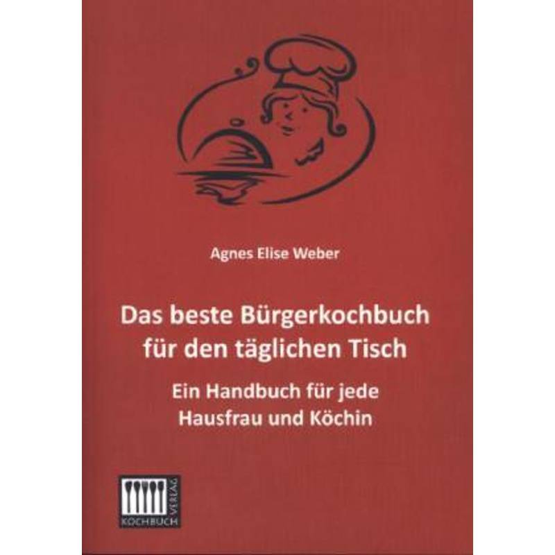 Das Beste Bürgerkochbuch Für Den Täglichen Tisch - Agnes E. Weber, Kartoniert (TB) von Kochbuch-Verlag