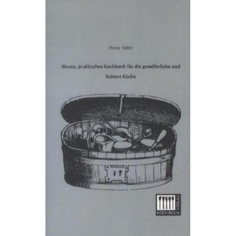 Neues, Praktisches Kochbuch Für Die Gewöhnliche Und Feinere Küche - Anna Halm, Kartoniert (TB) von Kochbuch-Verlag