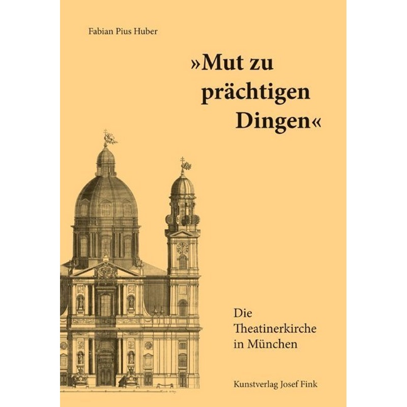 "Mut Zu Prächtigen Dingen" - Die Theatinerkirche In München - Fabian Pius Huber, Gebunden von Kunstverlag Josef Fink