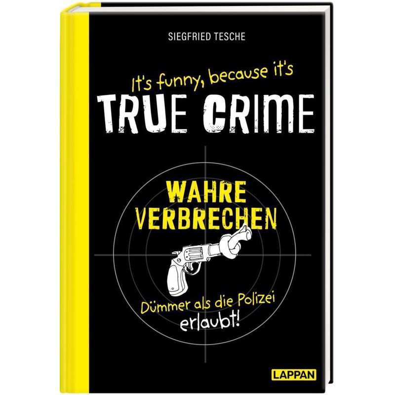 It's Funny Because It's True Crime - Wahre Verbrechen, Dümmer Als Die Polizei Erlaubt - Siegfried Tesche, Gebunden von Lappan Verlag