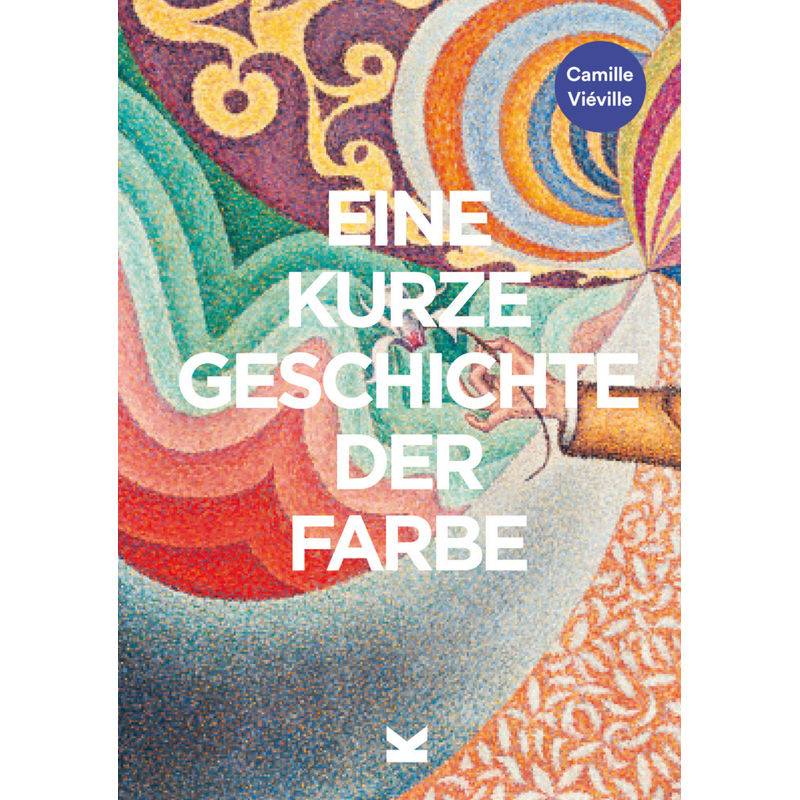 Eine Kurze Geschichte Der Farbe - Camille Vieville, Kartoniert (TB) von Laurence King Verlag GmbH