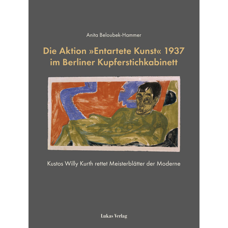 Die Aktion »Entartete Kunst« 1937 Im Berliner Kupferstichkabinett - Anita Beloubek-Hammer, Gebunden von Lukas Verlag
