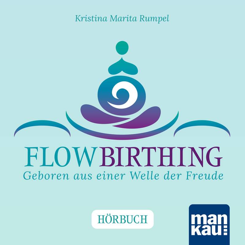 FlowBirthing. Das Hörbuch - Kristina Marita Rumpel (Hörbuch-Download) von MANKAU VERLAG