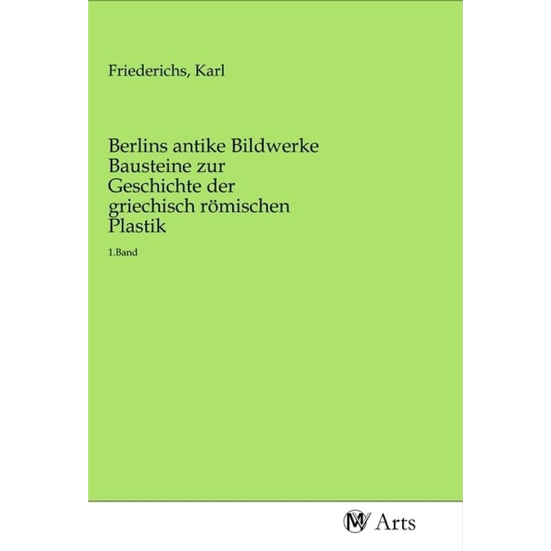 Berlins Antike Bildwerke Bausteine Zur Geschichte Der Griechisch Römischen Plastik, Kartoniert (TB) von MV-Arts