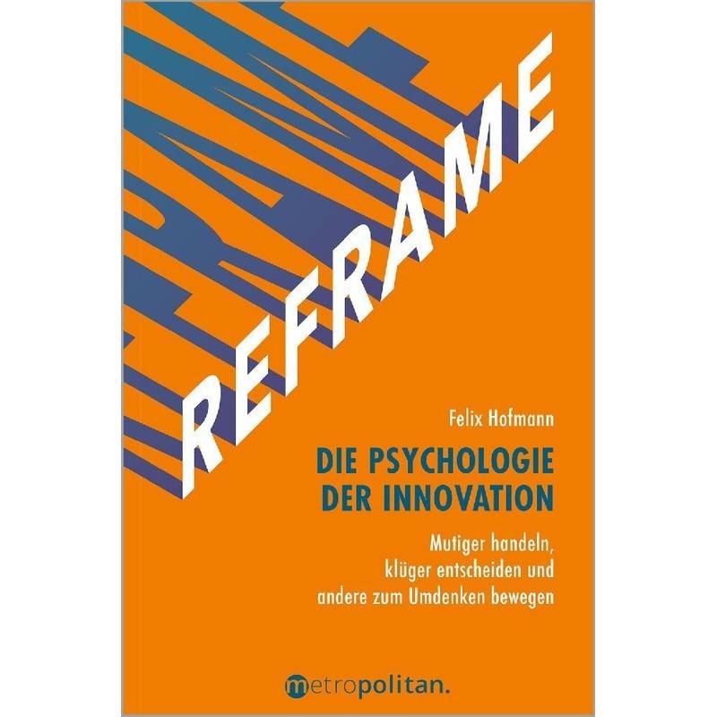 Reframe - Die Psychologie Der Innovation - Felix Hofmann, Gebunden von Metropolitan