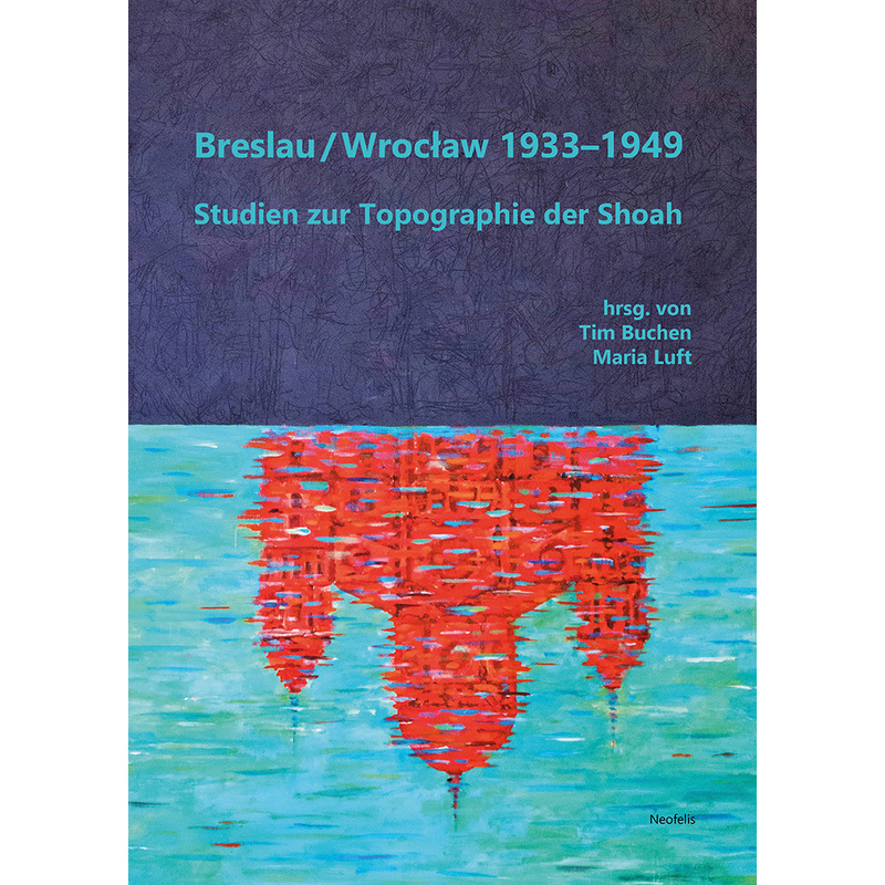 Breslau / Wroclaw 1933-1949 - Abraham Ascher, Annelies Augustyns, Ramona Bräu, Tamar Cohn Gazit, Katharina Friedla, Dariusz Gierczak, Anja Golebiowski von Neofelis