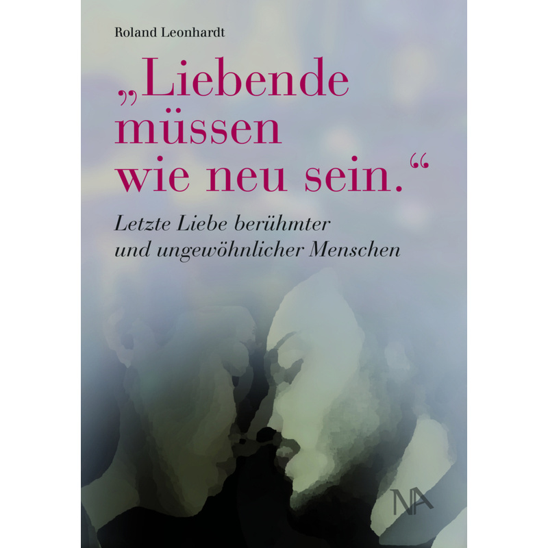 "Liebende Müssen Wie Neu Sein." - Roland Leonhardt, Gebunden von Nünnerich-Asmus Verlag & Media