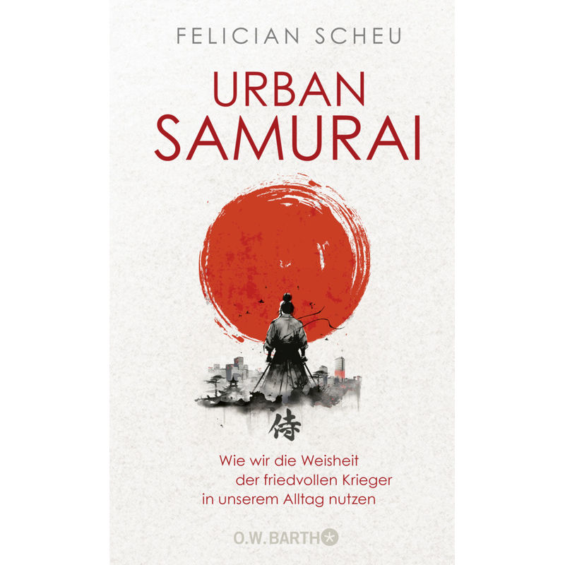 Urban Samurai. Wie Wir Die Weisheit Der Friedvollen Krieger In Unserem Alltag Nutzen - Felician Scheu, Gebunden von O. W. Barth