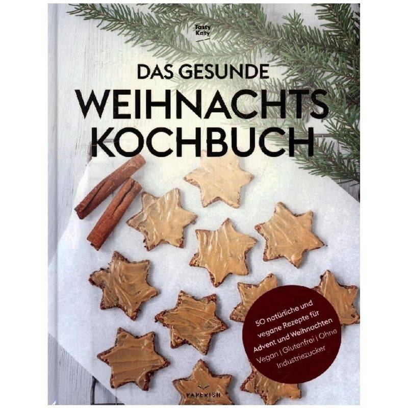 Das Gesunde Weihnachtskochbuch - Tasty Katy (Katharina Döricht), Gebunden von PAPERISH Verlag
