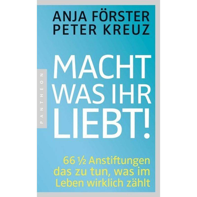 Macht, Was Ihr Liebt! - Anja Förster, Peter Kreuz, Kartoniert (TB) von Pantheon
