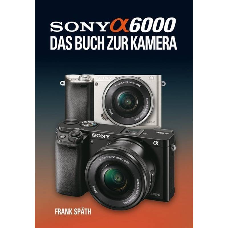 Sony Alpha 6000 - Frank Späth, Gebunden von Point of Sale Verlag / IdeaTorial