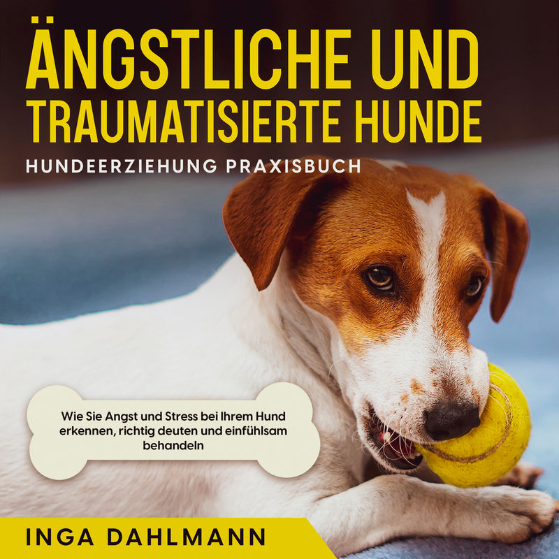 Ängstliche und traumatisierte Hunde erziehen und stärken - Hundeerziehung Praxisbuch: Wie Sie Angst und Stress bei Ihrem Hund erkennen, richtig deuten von Psiana Verlag