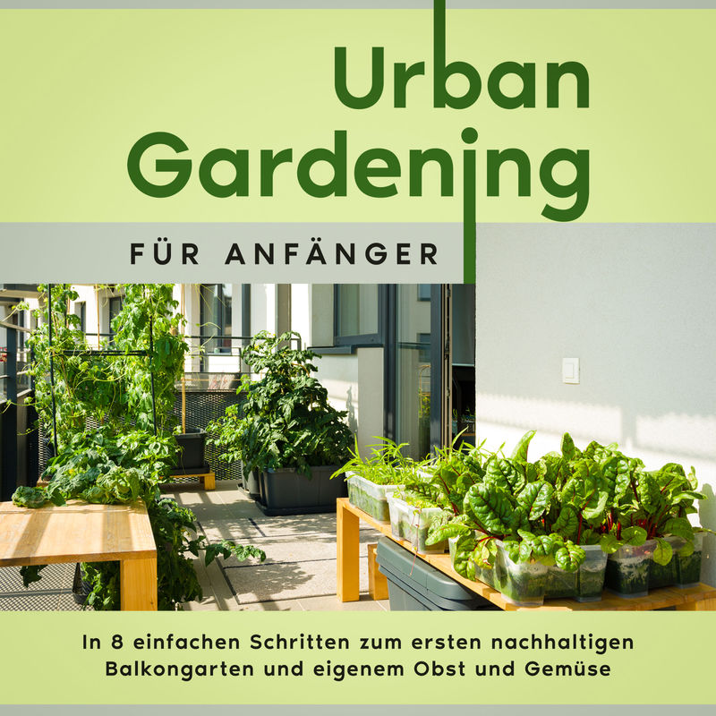 Urban Gardening für Anfänger: In 8 einfachen Schritten zum ersten nachhaltigen Balkongarten und eigenem Obst und Gemüse - Wiebke Bluhm (Hörbuch-Downlo von Psiana Verlag