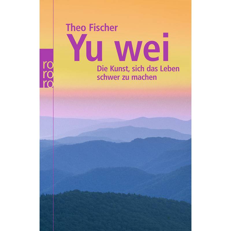 Yu Wei: Die Kunst, Sich Das Leben Schwer Zu Machen - Theo Fischer, Kartoniert (TB) von Rowohlt TB.