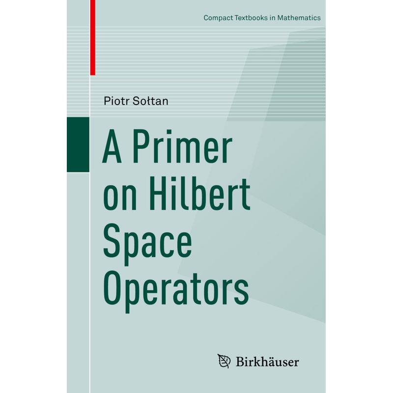 Compact Textbooks In Mathematics / A Primer On Hilbert Space Operators - Piotr Soltan, Kartoniert (TB) von Birkhäuser