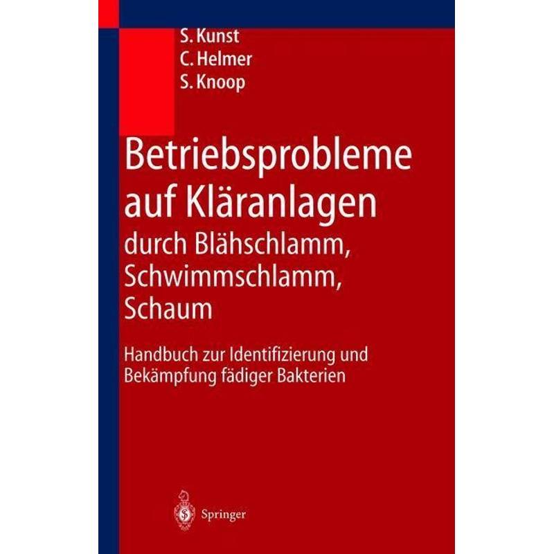 Betriebsprobleme Auf Kläranlagen Durch Blähschlamm, Schwimmschlamm, Schaum - S. Kunst, C. Helmer, S. Knoop, Gebunden von Springer