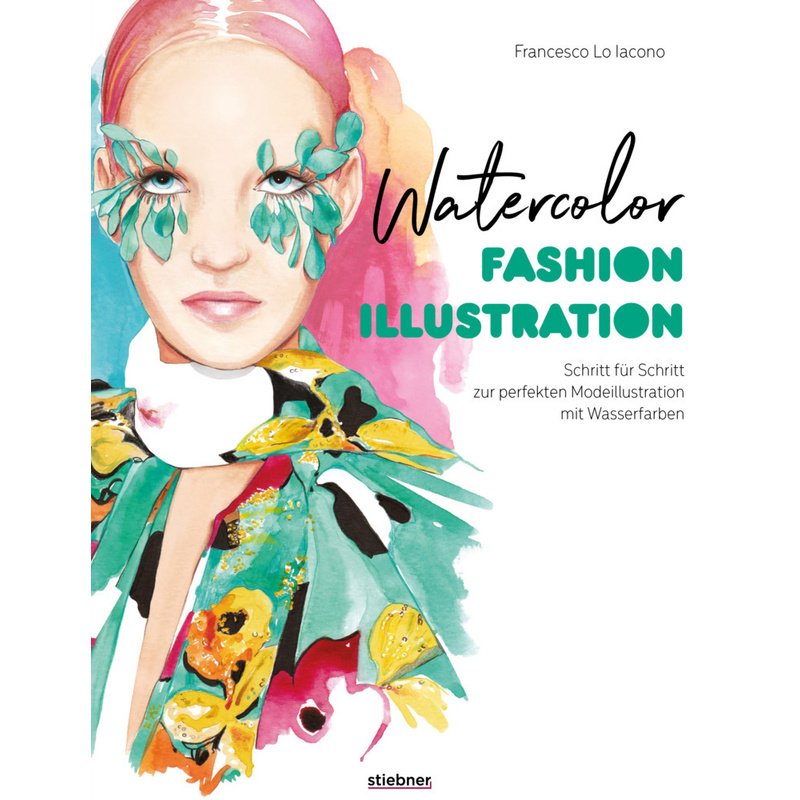 Watercolor Fashion Illustration. Schritt für Schritt zur perfekten Modeillustrationen mit Wasserfarben.. Francesco Lo Iacono - Buch von Stiebner