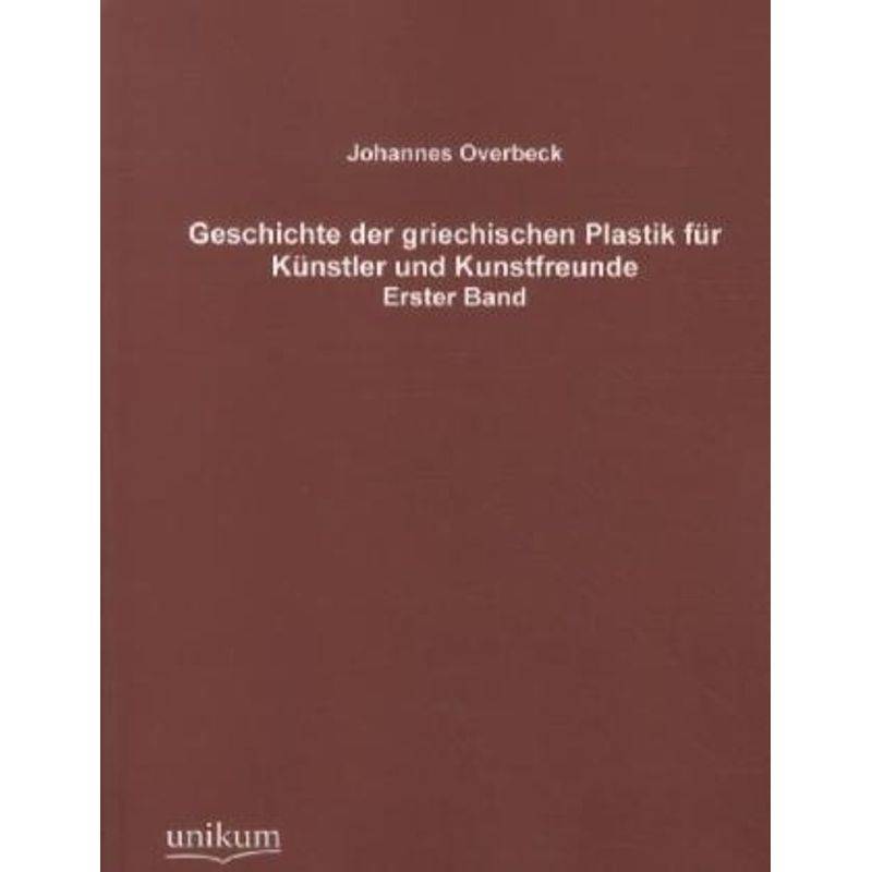 Geschichte Der Griechischen Plastik Für Künstler Und Kunstfreunde.Bd.1 - Johannes Overbeck, Kartoniert (TB) von UNIKUM