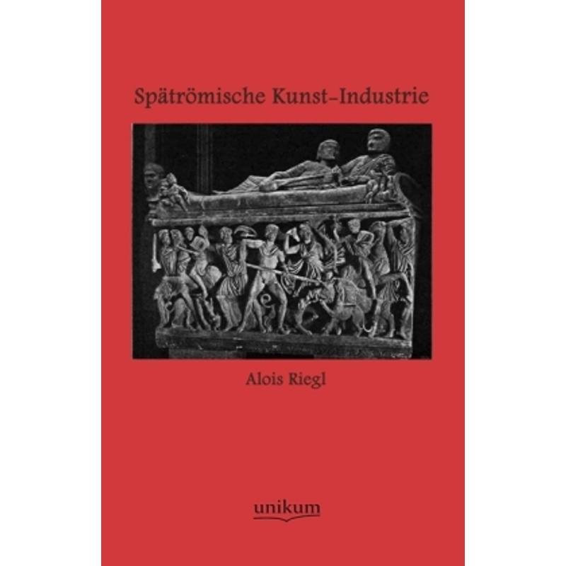 Spätrömische Kunst-Industrie Nach Den Funden In Österreich-Ungarn - Alois Riegl, Kartoniert (TB) von UNIKUM