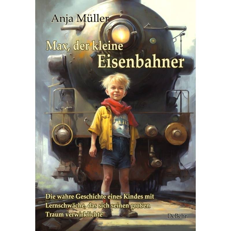 Max, Der Kleine Eisenbahner - Die Wahre Geschichte Eines Kindes Mit Lernschwäche, Das Sich Seinen Großen Traum Verwirklichte - Anja Müller, von Verlag DeBehr