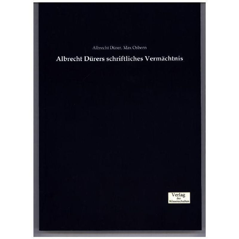 Albrecht Dürers Schriftliches Vermächtnis - Albrecht Dürer, Max Osborn, Kartoniert (TB) von Verlag der Wissenschaften