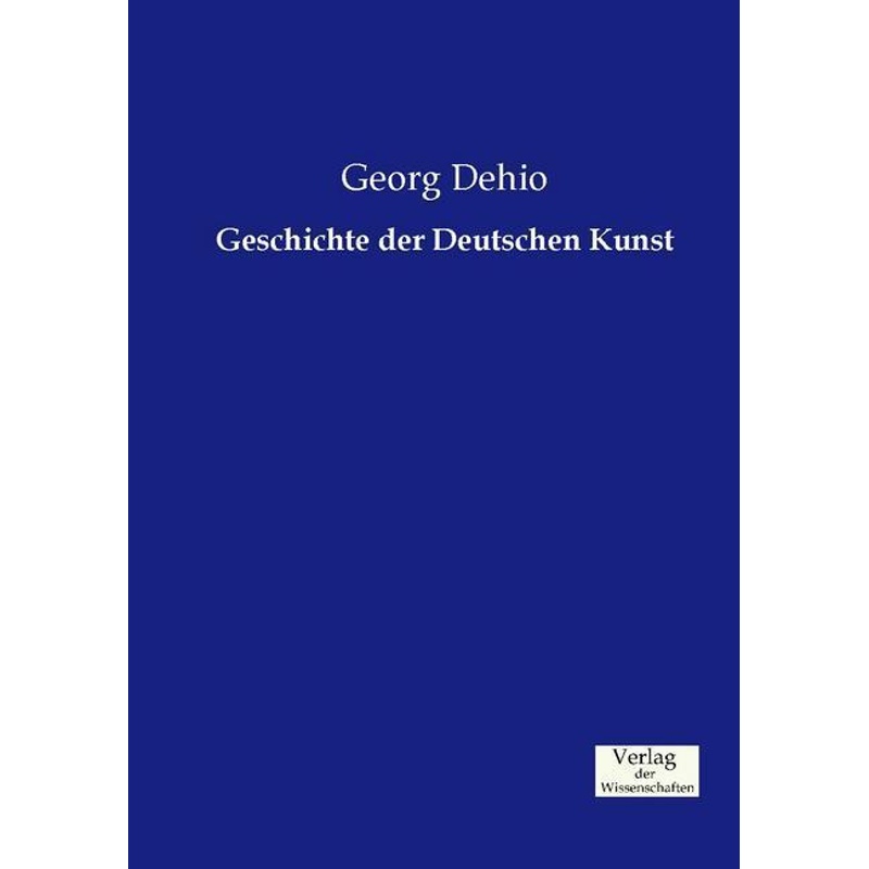 Geschichte der Deutschen Kunst - Georg Dehio, Kartoniert (TB) von Verlag der Wissenschaften