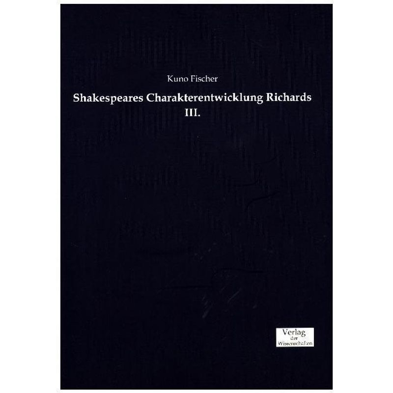 Shakespeares Charakterentwicklung Richards Iii. - Kuno Fischer, Kartoniert (TB) von Verlag der Wissenschaften