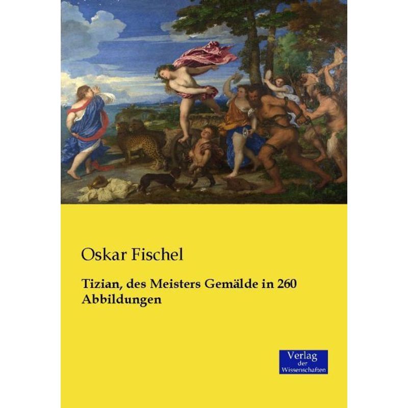 Tizian, Des Meisters Gemälde In 260 Abbildungen - Oskar Fischel, Kartoniert (TB) von Verlag der Wissenschaften