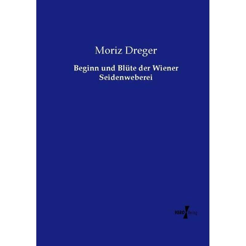Beginn Und Blüte Der Wiener Seidenweberei - Moriz Dreger, Kartoniert (TB) von Vero Verlag in hansebooks GmbH