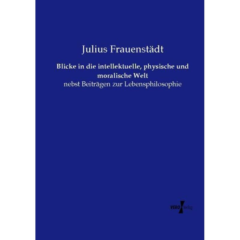 Blicke In Die Intellektuelle, Physische Und Moralische Welt - Julius Frauenstädt, Kartoniert (TB) von Vero Verlag in hansebooks GmbH