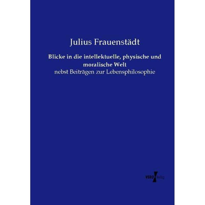 Blicke In Die Intellektuelle, Physische Und Moralische Welt - Julius Frauenstädt, Kartoniert (TB) von Vero Verlag in hansebooks GmbH